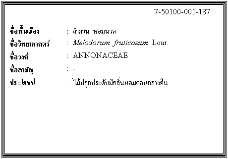 ͧͤ: 		7-50100-001-187  		  ;ͧ	:  Ӵǹ    Էʵ	:  Melodorum  fruticosum  Lour.  ǧ	:  ANNONACEAE  ѭ	:  -  ª	:  ١дѺա͹ҧ׹    